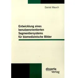 Entwicklung eines benutzerorientierten Segmentiersystems für biomedizinische Bilder, Fachbücher von Daniel Mauch
