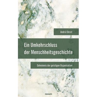 Ein Umkehrschluss der Menschheitsgeschichte, Gebundene Ausgabe von Andrä Christ, Novum Verlag, 978-3-99131-536-0