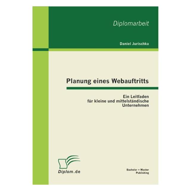 Bachelor + Master Publish Planung eines Webauftritts: Ein Leitfaden für kleine und mittelständische Unternehmen (Deutsch, Daniel Jurischka, 2011) (7462207)