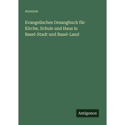 Evangelisches Gesangbuch für Kirche, Schule und Haus in Basel-Stadt und Basel-Land, Taschenbuch von Anonym, Antigonos Verlag, 978-3-386-33468-6