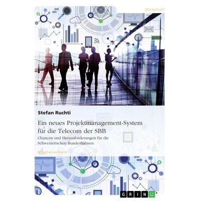 Ein neues Projektmanagement-System für die Telecom der SBB, Taschenbuch von Stefan Ruchti, GRIN, 978-3-668-61951-7