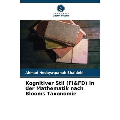 Kognitiver Stil (FI&FD) in der Mathematik nach Blooms Taxonomie, Taschenbuch von Ahmad Hedayatpanah shaldehi, Verlag Unser Wissen, 978-620-9-95312-5