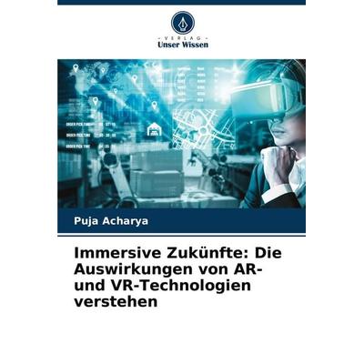 Immersive Zukünfte: Die Auswirkungen von AR- und VR-Technologien verstehen, Taschenbuch von Puja Acharya, Verlag Unser Wissen, 978-620-7-36585-2