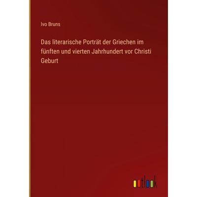 Das literarische Porträt der Griechen im fünften und vierten Jahrhundert vor Christi Geburt, Gebundene Ausgabe von Ivo Bruns, Outlook,