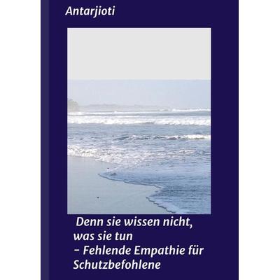 Denn sie wissen nicht, was sie tun - Fehlende Empathie für Schutzbefohlene, Gebundene Ausgabe von Antar Jioti, Tredition, 978-3-7482-9761-1