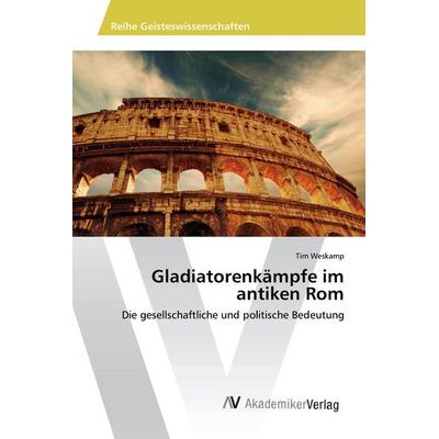 Gladiatorenkämpfe im antiken Rom, Taschenbuch von Tim Weskamp, AV Akademikerverlag, 978-3-639-87365-8