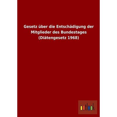Gesetz über die Entschädigung der Mitglieder des Bundestages (Diätengesetz 1968), Taschenbuch von , Outlook, 978-3-86403-963-8