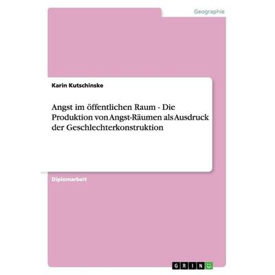 Angst im öffentlichen Raum - Die Produktion von Angst-Räumen als Ausdruck der Geschlechterkonstruktion, Taschenbuch von Karin Kutschinske, GRIN,