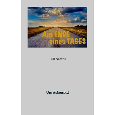 Am ENDE eines TAGES, Taschenbuch von Urs Aebersold, Tredition, 978-3-384-59321-4