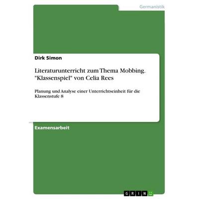 Literaturunterricht zum Thema Mobbing. 'Klassenspiel' von Celia Rees, Taschenbuch von Dirk Simon, GRIN, 978-3-668-75311-2