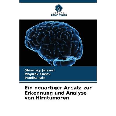 Ein neuartiger Ansatz zur Erkennung und Analyse von Hirntumoren, Taschenbuch von Shivanky Jaiswal,Mayank Yadav,Monika Jain, Verlag Unser Wissen,
