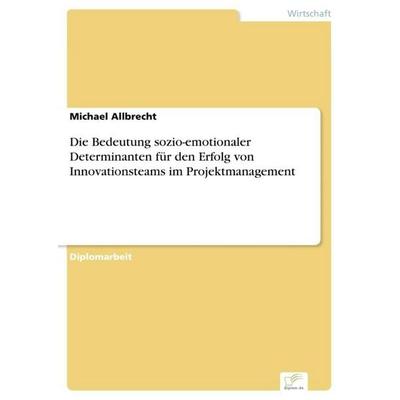 Die Bedeutung sozio-emotionaler Determinanten für den Erfolg von Innovationsteams im Projektmanagement, Taschenbuch von Michael Allbrecht, GRIN,