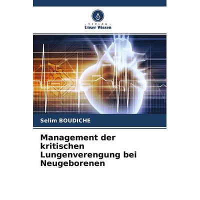 Management der kritischen Lungenverengung bei Neugeborenen, Taschenbuch von Selim Boudiche, Verlag Unser Wissen, 978-620-4-35185-8