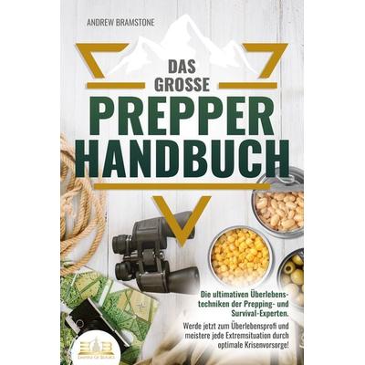 Das große PREPPER HANDBUCH: Die ultimativen Überlebenstechniken der Prepping- und Survival-Experten. Werde jetzt zum Überlebensprofi und meistere jede