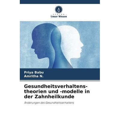 Gesundheitsverhaltens- theorien und -modelle in der Zahnheilkunde, Taschenbuch von Priya Babu,Amritha N., Verlag Unser Wissen, 978-620-5-18627-5