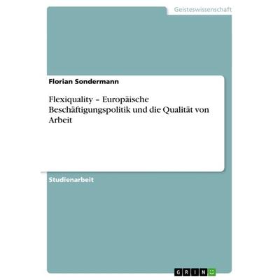 Flexiquality - Europäische Beschäftigungspolitik und die Qualität von Arbeit, Taschenbuch von Florian Sondermann, GRIN, 978-3-640-61531-5