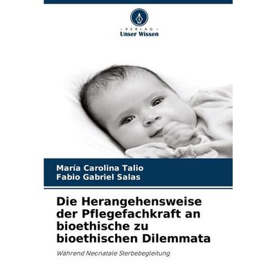 Die Herangehensweise der Pflegefachkraft an bioethische zu bioethischen Dilemmata, Taschenbuch von Maria Carolina Talio,Fabio Gabriel Salas, Verlag