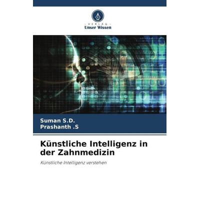 Künstliche Intelligenz in der Zahnmedizin, Taschenbuch von Suman S. D.,Prashanth S., Verlag Unser Wissen, 978-620-6-34516-9