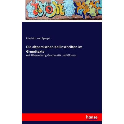 Die altpersischen Keilinschriften im Grundtexte, Taschenbuch von Friedrich Spiegel, Hansebooks, 978-3-7411-2835-6
