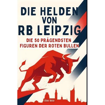 Die Helden von RB Leipzig, Gebundene Ausgabe von Oliver Meier, BoD - Books on Demand, 978-3-695-36464-0
