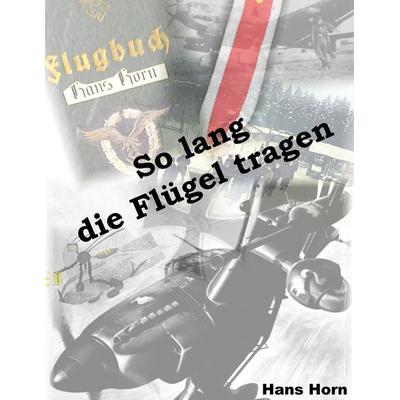So lang die Flügel tragen, Taschenbuch von Hans Horn, BoD – Books on Demand, 978-3-8334-4624-5