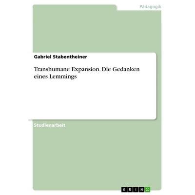 Transhumane Expansion. Die Gedanken eines Lemmings, Taschenbuch von Gabriel Stabentheiner, GRIN, 978-3-668-01816-7