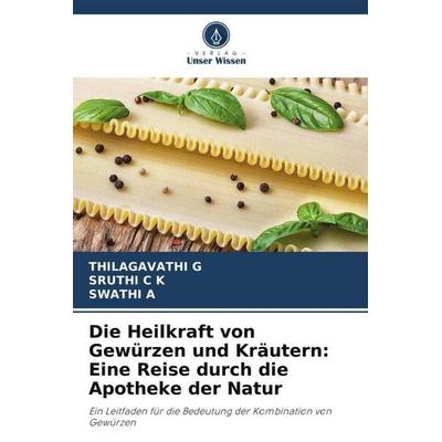 G, T: Heilkraft von Gewürzen und Kräutern: Eine Reise durch, Taschenbuch von Thilagavathi G.,Sruthi C. K.,Swathi a., Verlag Unser Wissen,