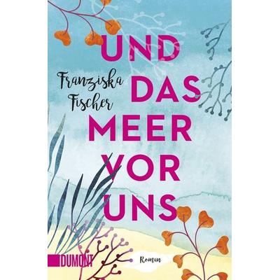 Und das Meer vor uns, Taschenbuch von Franziska Fischer, DuMont Buchverlag