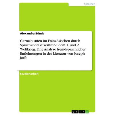 Germanismen im Französischen durch Sprachkontakt während dem 1. und 2. Weltkrieg. Eine Analyse fremdsprachlicher Entlehnungen in der Literatur von