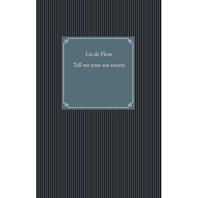 Tell me your sex secrets, Taschenbuch von Liz de Fleur, BoD – Books on Demand, 978-3-7431-4079-0