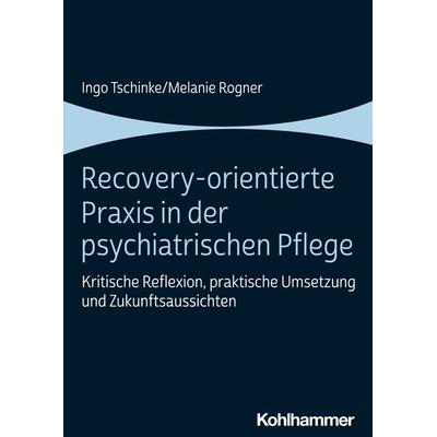 Recovery-orientierte Praxis in der psychiatrischen Pflege, Taschenbuch von Ingo Tschinke,Melanie Rogner, Kohlhammer, 978-3-17-042194-3