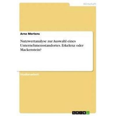 Nutzwertanalyse zur Auswahl eines Unternehmensstandortes. Erkelenz oder Mackenstein?, Taschenbuch von Arne Mertens, GRIN, 978-3-668-36277-2