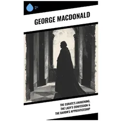 The Curate's Awakening, The Lady's Confession & The Baron's Apprenticeship, Belletristik von George MacDonald