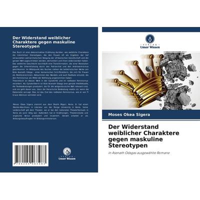 Der Widerstand weiblicher Charaktere gegen maskuline Stereotypen, Taschenbuch von Moses Okea Sigera, Verlag Unser Wissen, 978-620-4-46348-3