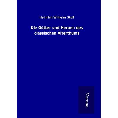 Die Götter und Heroen des classischen Alterthums, Gebundene Ausgabe von Heinrich Wilhelm Stoll, BoD - Books on Demand