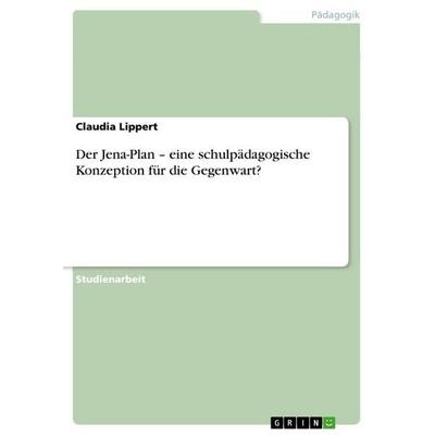 Der Jena-Plan - eine schulpädagogische Konzeption für die Gegenwart?, Taschenbuch von Claudia Lippert, GRIN, 978-3-640-79147-7