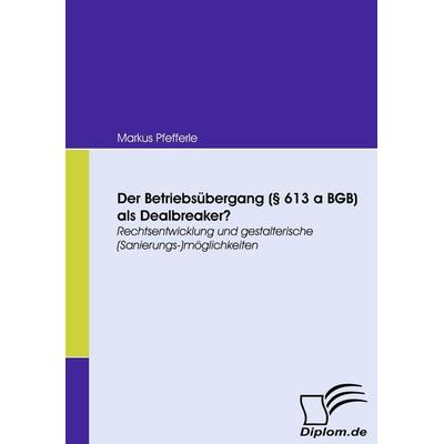Der Betriebsübergang (§ 613 a BGB) als Dealbreaker?, Taschenbuch von Markus Pfefferle, Diplomica Verlag GmbH, 978-3-8366-7187-3