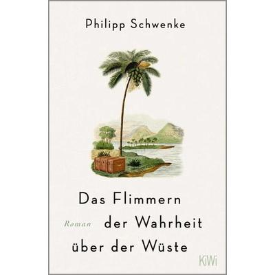 Das Flimmern der Wahrheit über der Wüste, Taschenbuch von Philipp Schwenke, Kiepenheuer & Witsch