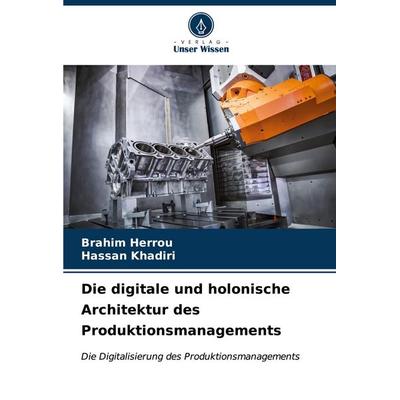 Die digitale und holonische Architektur des Produktionsmanagements, Taschenbuch von Brahim Herrou,Hassan Khadiri, Verlag Unser Wissen,