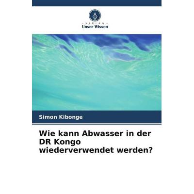 Wie kann Abwasser in der DR Kongo wiederverwendet werden?, Taschenbuch von Simon Kibonge, Verlag Unser Wissen, 978-620-6-01321-1