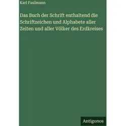 Das Buch der Schrift enthaltend die Schriftzeichen und Alphabete aller Zeiten und aller Vlker d, Belletristik von Karl Faulmann
