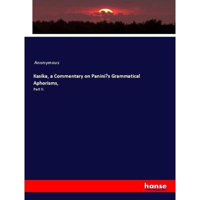 Kasika, a Commentary on Panini's Grammatical Aphorisms,, Taschenbuch von Anonymous, Hansebooks, 978-3-337-99704-5