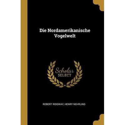 Die Nordamerikanische Vogelwelt, Taschenbuch von Robert Ridgway,Henry Nehrling, Creative Media Partners, LLC, 978-0-274-33784-2