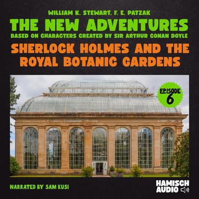 Sherlock Holmes and the Royal Botanic Gardens (The New Adventures, Episode 6) - William K. Stewart,F. E. Patzak,Arthur Conan Doyle, Audio,