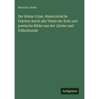 Der kleine Urian. Humoristische Fahrten durch alle Theile der Erde und poetische Bilder aus der Länder und Völkerkunde, Gebundene Ausgabe von Heinrich