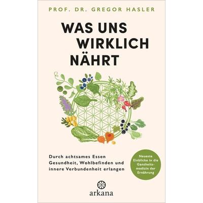 Was uns wirklich nährt, Gebundene Ausgabe von Gregor Hasler, Arkana, 978-3-442-34315-7