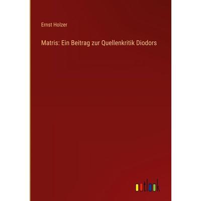 Matris: Ein Beitrag zur Quellenkritik Diodors, Gebundene Ausgabe von Ernst Holzer, Outlook, 978-3-368-55069-1