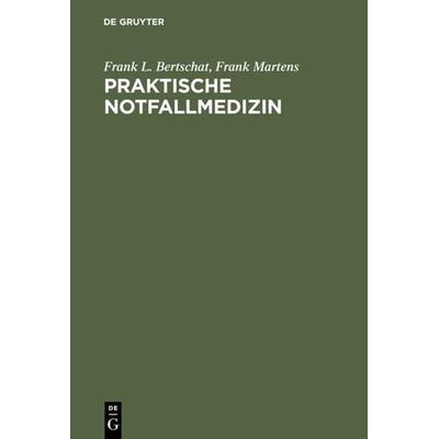Praktische Notfallmedizin, Gebundene Ausgabe von Frank L. Bertschat,Frank Martens, De Gruyter, 978-3-11-011599-4