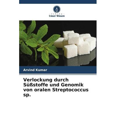 Verlockung durch Süßstoffe und Genomik von oralen Streptococcus sp., Taschenbuch von Arvind Kumar, Verlag Unser Wissen, 978-620-5-40140-8