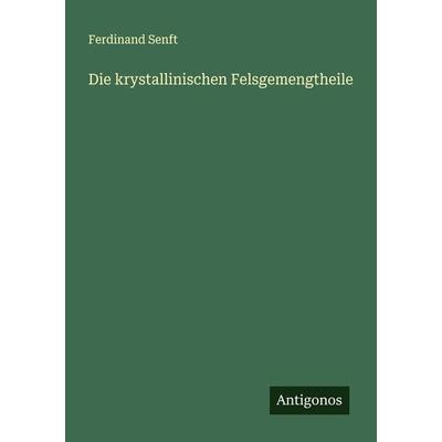 Die krystallinischen Felsgemengtheile, Taschenbuch von Ferdinand Senft, Antigonos Verlag, 978-3-386-16117-6